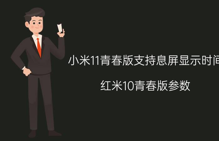 小米11青春版支持息屏显示时间 红米10青春版参数？